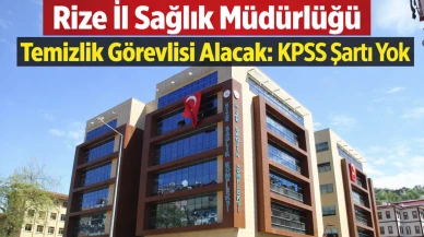 Rize İl Sağlık Müdürlüğü Temizlik Görevlisi Alacak: KPSS Şartı Yok