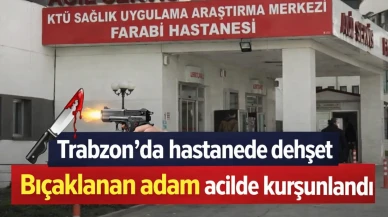 Trabzon'da hastanede dehşet bıçaklanan adam acilde kurşunlandı