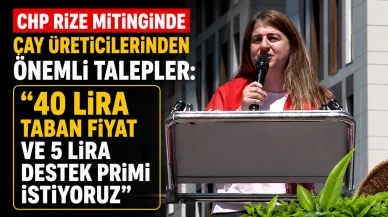 "CHP Rize Mitinginde Çay Üreticilerinden Önemli Talepler: '40 Lira Taban Fiyat ve 5 Lira Destek Primi İstiyoruz'"