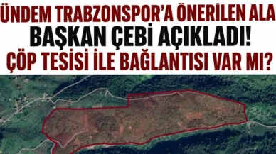 Trabzonspor'a Yeni Alternatif Alan: Başkan Çebi Açıklama Yaptı, Çöp Tesisi İle İlgisi Ne?