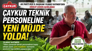 ÇAYKUR Teknik Personeline Yeni Müjde Yolda! AK Parti Rize İl Başkanı Yılmaz Katmer'den Dikkat Çeken Açıklama
