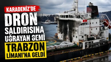 Karadeniz'de Dron Saldırısına Uğrayan Türk Gemisi Trabzon Limanı'na Ulaştı