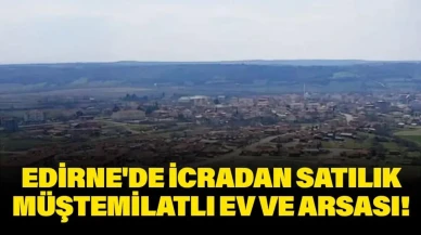 Edirne'de İcra Yoluyla Satışa Çıkan Müştemilatlı Ev ve Arsa Fırsatı!