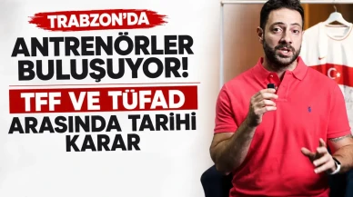 Trabzon'da antrenörler buluşuyor! TFF ve TÜFAD arasında tarihi karar