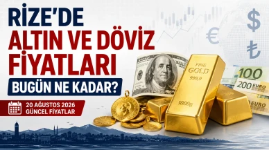 Rize’de Altın ve Döviz Fiyatları Bugün Ne Kadar? 20 Ağustos 2026 Güncel Fiyatlar