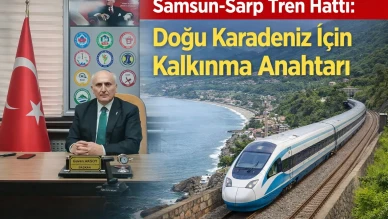 Samsun-Sarp Tren Hattı: Doğu Karadeniz İçin Kalkınma Anahtarı