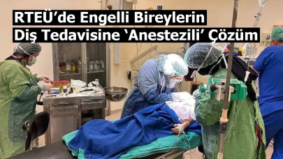 RTEÜ’de Engelli Bireylerin Diş Tedavisine ‘Anestezili’ Çözüm