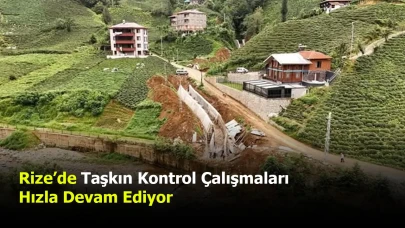 Rize’de Taşkın Kontrol Çalışmaları Hızla Devam Ediyor