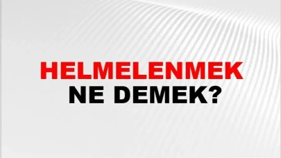 Helmelenmek Nedir? Bu Terimin Anlamı ve Nerelerde Kullanıldığı Üzerine Bilgiler