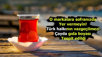 O markalara sofranızda yer vermeyin! Türk halkının vazgeçilmezi çayda gıda boyası tespit edildi