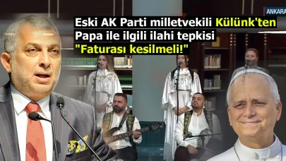Eski AK Parti milletvekili Külünk'ten Papa ile ilgili ilahi tepkisi: "Faturası kesilmeli!"