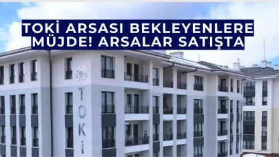 Toki arsası bekleyenlere müjde! arsalar satışta