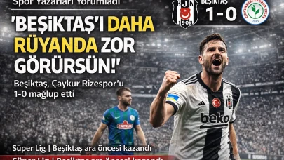 Beşiktaş-Çaykur Rizespor maçını spor yazarları yorumladı 'Beşiktaş’ı daha rüyanda zor görürsün!'