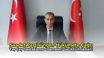 Saadet Partisi’nden Hükümete Çağrı: Yaş Çay Destekleme Ödemeleri Geciktirilmemeli!