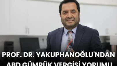 Prof. Dr. Yakuphanoğlu'ndan ABD Gümrük Vergisi Yorumu