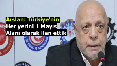 Arslan: Türkiye'nin her yerini 1 Mayıs alanı olarak ilan ettik