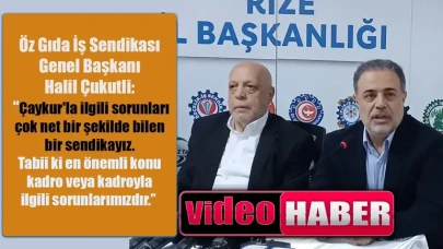 Öz Gıda İş Genel Başkanı Çukutlu "Çaykur'la ilgili sorunları net biliyoruz"