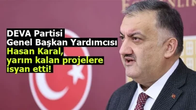 DEVA Partisi Genel Başkan Yardımcısı Hasan Karal, yarım kalan projelere isyan etti!