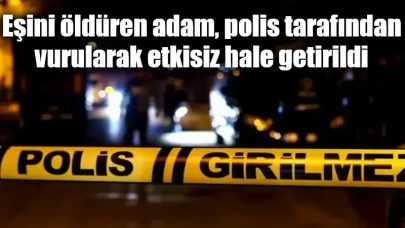 Eşini öldüren adam, polis tarafından vurularak etkisiz hale getirildi