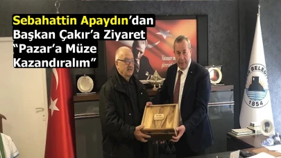 Sebahattin Apaydın’dan Başkan Çakır’a Ziyaret: “Pazar’a Müze Kazandıralım”