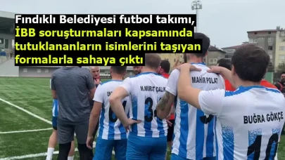 Fındıklı Belediyesi futbol takımı, İBB soruşturmaları kapsamında tutuklananların isimlerini taşıyan formalarla sahaya çıktı