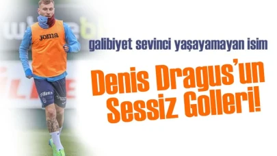 Denis Dragus’un Sessiz Golleri! Şimdi Sıra Rize Maçında