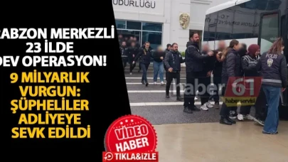 Trabzon merkezli 23 ilde dev operasyon! 9 milyarlık vurgun: Şüpheliler adliyeye sevk edildi