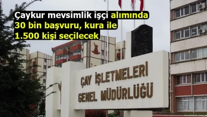 Çaykur mevsimlik işçi alımında 30 bin başvuru, kura ile 1.500 kişi seçilecek