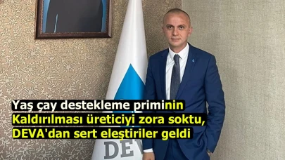 Yaş çay destekleme priminin kaldırılması üreticiyi zora soktu, DEVA'dan sert eleştiriler geldi