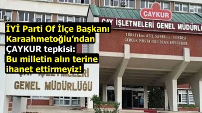 İYİ Parti Of İlçe Başkanı Karaahmetoğlu’ndan ÇAYKUR tepkisi: Bu milletin alın terine ihanet ettirmeyiz!