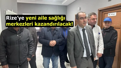 Rize’ye yeni aile sağlığı merkezleri kazandırılacak!
