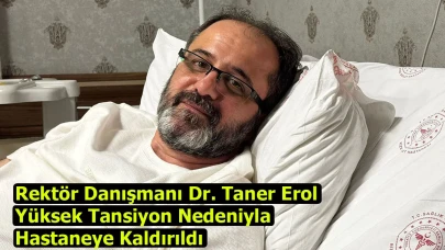 Rektör Danışmanı Dr. Taner Erol Yüksek Tansiyon Nedeniyla Hastaneye Kaldırıldı