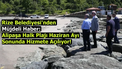 Rize Belediyesi'nden Müjdeli Haber: Alipaşa Halk Plajı Haziran Ayı Sonunda Hizmete Açılıyor!