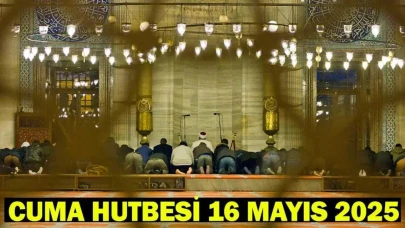 CUMA HUTBESİ KONUSU 16 MAYIS 2025: Bu Hafta Cuma Hutbesi Konusu Ne?