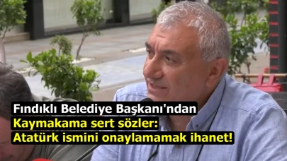 Fındıklı Belediye Başkanı'ndan kaymakama sert sözler: Atatürk ismini onaylamamak ihanet!