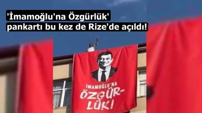 'İmamoğlu'na Özgürlük' pankartı bu kez de Rize'de açıldı!