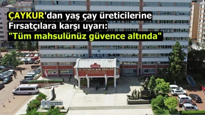 ÇAYKUR'dan yaş çay üreticilerine fırsatçılara karşı uyarı: "Tüm mahsulünüz güvence altında"
