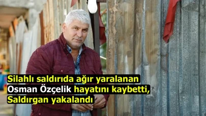 Silahlı saldırıda ağır yaralanan Osman Özçelik hayatını kaybetti, saldırgan yakalandı