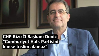 CHP Rize İl Başkanı Deniz: "Cumhuriyet Halk Partisini kimse teslim alamaz"