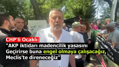 CHP'li Ocaklı: "AKP iktidarı madencilik yasasını geçirirse buna engel olmaya çalışacağız, Meclis'te direneceğiz"