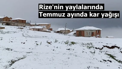 Rize'nin yaylalarında temmuz ayında kar yağışı