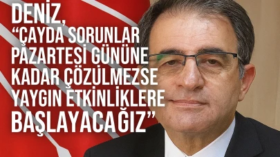 Deniz, “Çayda sorunlar pazartesi gününe kadar çözülmezse yaygın etkinliklere başlayacağız”