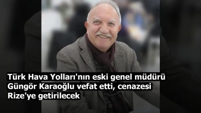 Türk Hava Yolları'nın eski genel müdürü Güngör Karaoğlu vefat etti, cenazesi Rize'ye getirilecek