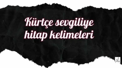 Kürtçe Güzel Kelimeler Sevgiliye – Kürtçe Erkek Sevgiliye Hitap