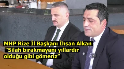 MHP Rize İl Başkanı İhsan Alkan: “Silah bırakmayanı yıllardır olduğu gibi gömeriz”