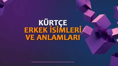 Kürtçe Erkek İsimleri ve Anlamları – Duyulmamış, Kuran’da Geçen, En Güzel İsimler