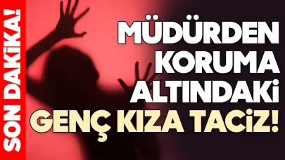 Skandal iddia: Müdürden koruma altındaki genç kıza taciz!