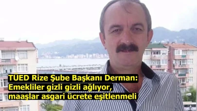 TÜED Rize Şube Başkanı Derman: Emekliler gizli gizli ağlıyor, maaşlar asgari ücrete eşitlenmeli
