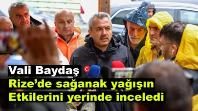 Vali Baydaş , Rize’de sağanak yağışın etkilerini yerinde inceledi
