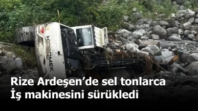 Rize Ardeşen’de sel tonlarca iş makinesini sürükledi